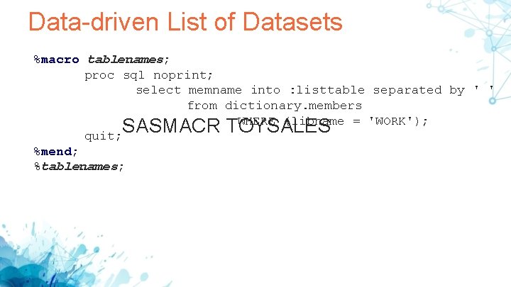 Data-driven List of Datasets %macro tablenames; proc sql noprint; select memname into : listtable Data-driven List of Datasets %macro tablenames; proc sql noprint; select memname into : listtable