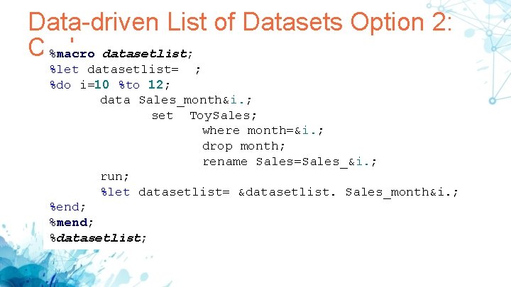 Data-driven List of Datasets Option 2: Code %macro datasetlist; %let datasetlist= ; %do i=10 Data-driven List of Datasets Option 2: Code %macro datasetlist; %let datasetlist= ; %do i=10