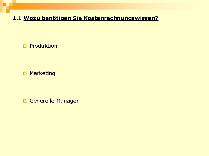 1. 1 Wozu benötigen Sie Kostenrechnungswissen? ¨ Produktion ¨ Marketing ¨ Generelle Manager 