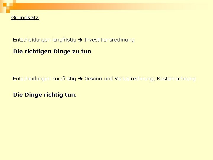 Grundsatz Entscheidungen langfristig Investitionsrechnung Die richtigen Dinge zu tun Entscheidungen kurzfristig Gewinn und Verlustrechnung;