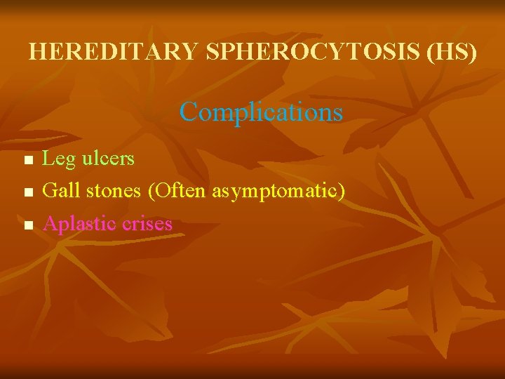 HEREDITARY SPHEROCYTOSIS (HS) Complications n n n Leg ulcers Gall stones (Often asymptomatic) Aplastic