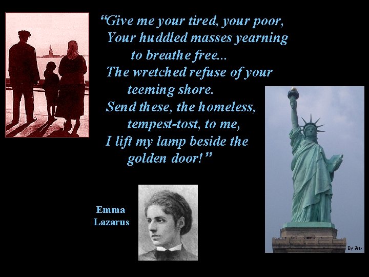 “Give me your tired, your poor, Your huddled masses yearning to breathe free. .