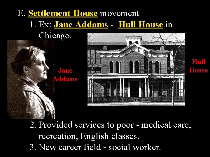 E. Settlement House movement 1. Ex: Jane Addams - Hull House in Chicago. Jane