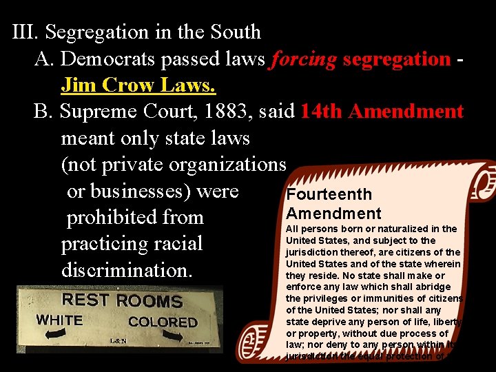 III. Segregation in the South A. Democrats passed laws forcing segregation Jim Crow Laws.