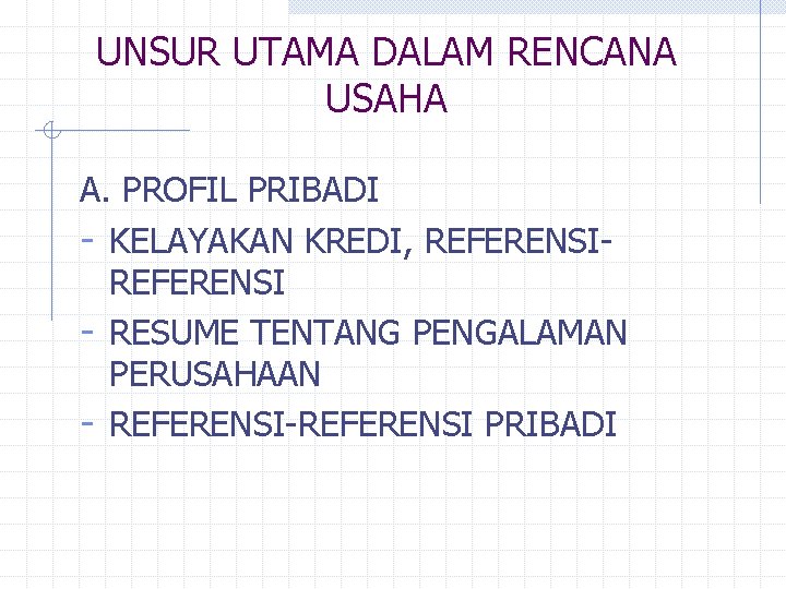 UNSUR UTAMA DALAM RENCANA USAHA A. PROFIL PRIBADI - KELAYAKAN KREDI, REFERENSI - RESUME