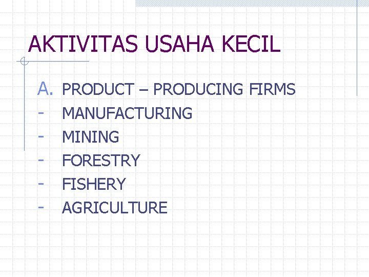 AKTIVITAS USAHA KECIL A. - PRODUCT – PRODUCING FIRMS MANUFACTURING MINING FORESTRY FISHERY AGRICULTURE