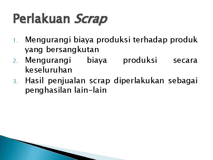 Perlakuan Scrap 1. 2. 3. Mengurangi biaya produksi terhadap produk yang bersangkutan Mengurangi biaya