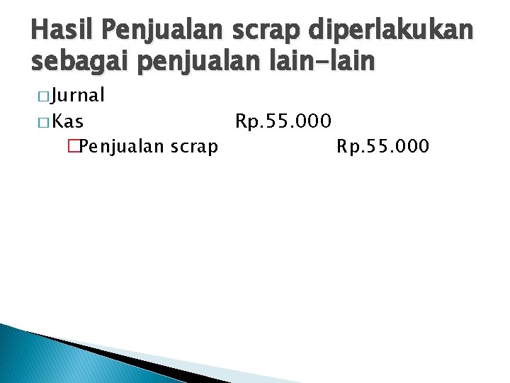 Hasil Penjualan scrap diperlakukan sebagai penjualan lain-lain � Jurnal � Kas �Penjualan scrap Rp.