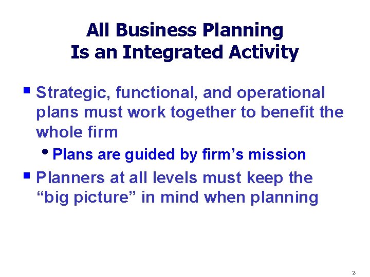 All Business Planning Is an Integrated Activity § Strategic, functional, and operational plans must