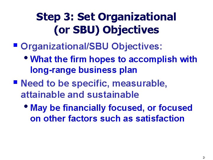 Step 3: Set Organizational (or SBU) Objectives § Organizational/SBU Objectives: • What the firm