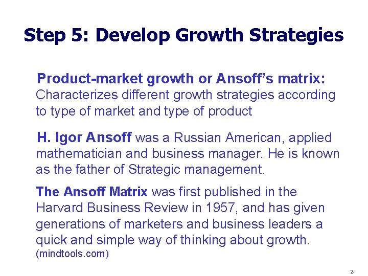 Step 5: Develop Growth Strategies Product-market growth or Ansoff’s matrix: Characterizes different growth strategies