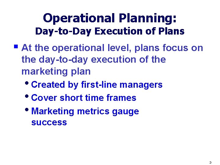 Operational Planning: Day-to-Day Execution of Plans § At the operational level, plans focus on