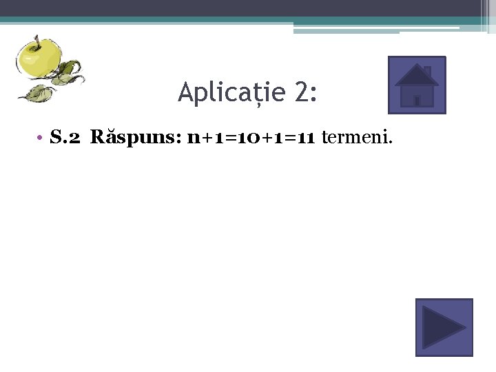 Aplicație 2: • S. 2 Răspuns: n+1=10+1=11 termeni. 