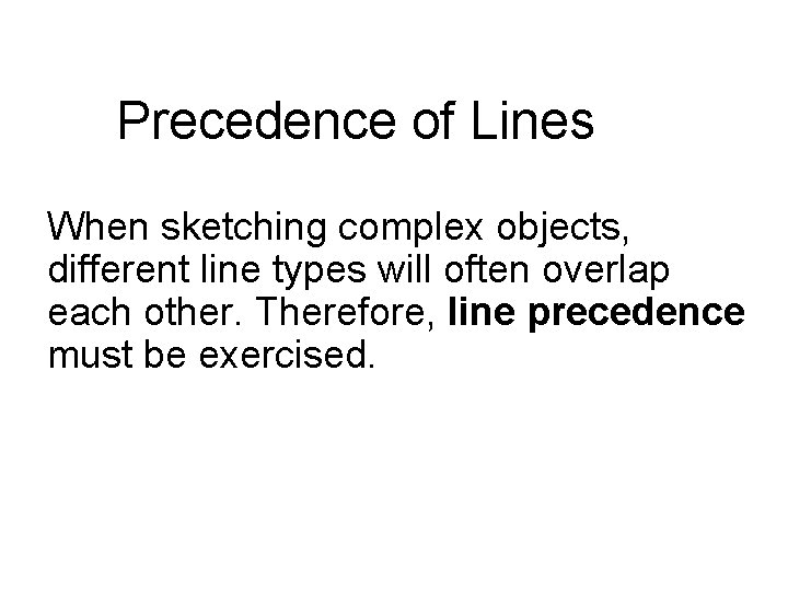 Precedence of Lines When sketching complex objects, different line types will often overlap each Precedence of Lines When sketching complex objects, different line types will often overlap each