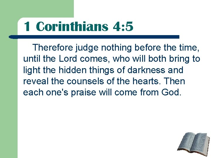 1 Corinthians 4: 5 Therefore judge nothing before the time, until the Lord comes, 1 Corinthians 4: 5 Therefore judge nothing before the time, until the Lord comes,