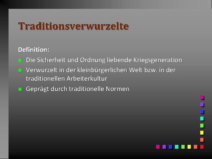 Traditionsverwurzelte Definition: n Die Sicherheit und Ordnung liebende Kriegsgeneration n Verwurzelt in der kleinbürgerlichen