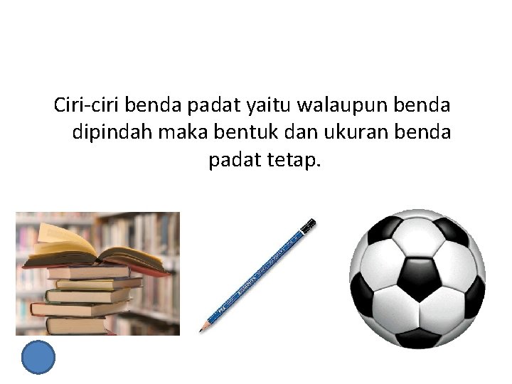 Ciri-ciri benda padat yaitu walaupun benda dipindah maka bentuk dan ukuran benda padat tetap.