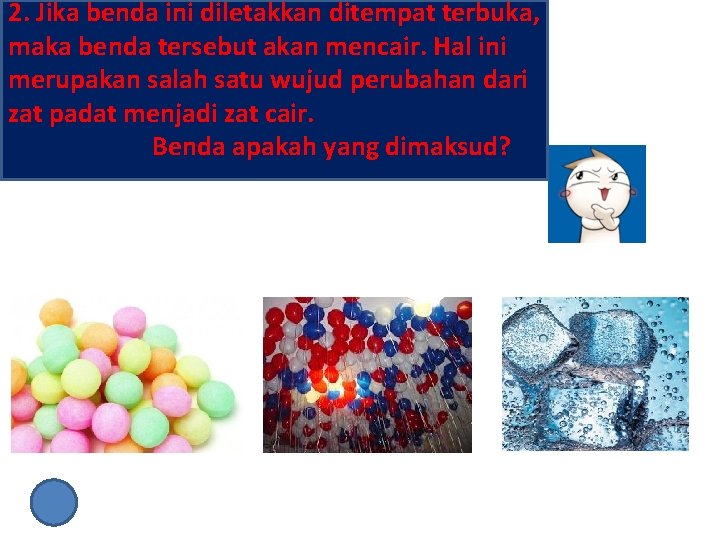 2. Jika benda ini diletakkan ditempat terbuka, maka benda tersebut akan mencair. Hal ini