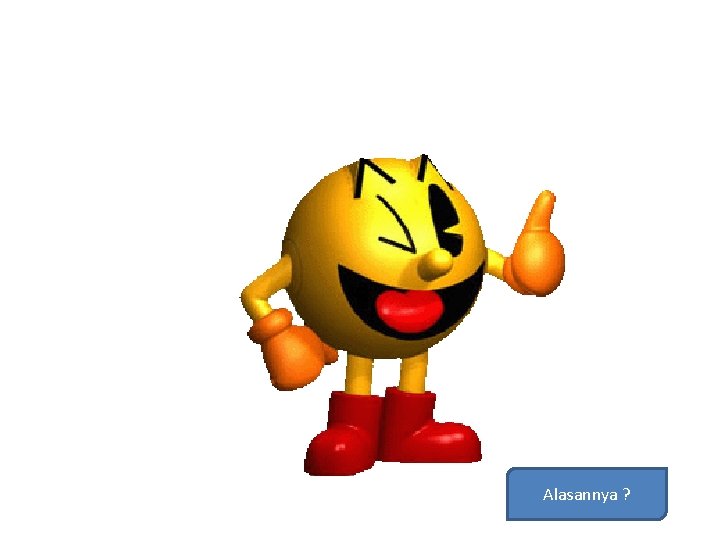 Alasannya ? 