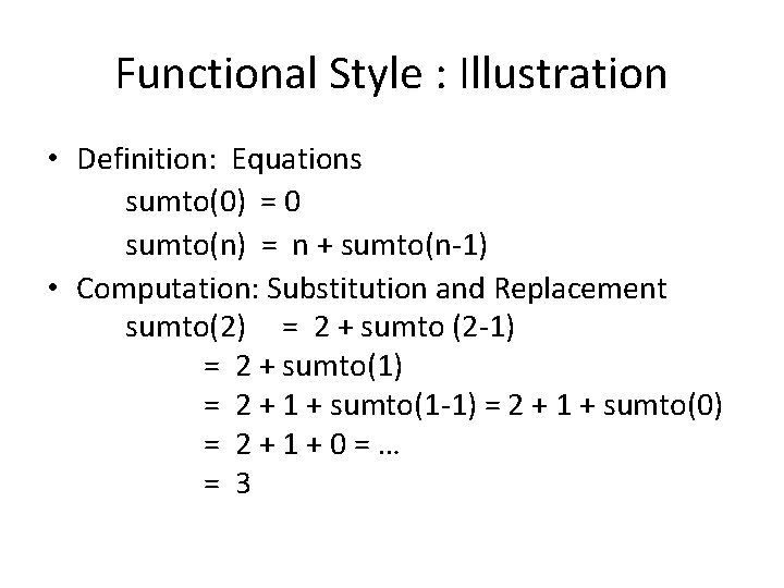 Functional Style : Illustration • Definition: Equations sumto(0) = 0 sumto(n) = n +