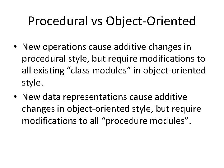 Procedural vs Object-Oriented • New operations cause additive changes in procedural style, but require