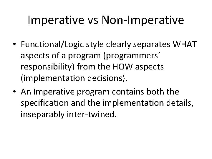 Imperative vs Non-Imperative • Functional/Logic style clearly separates WHAT aspects of a program (programmers’