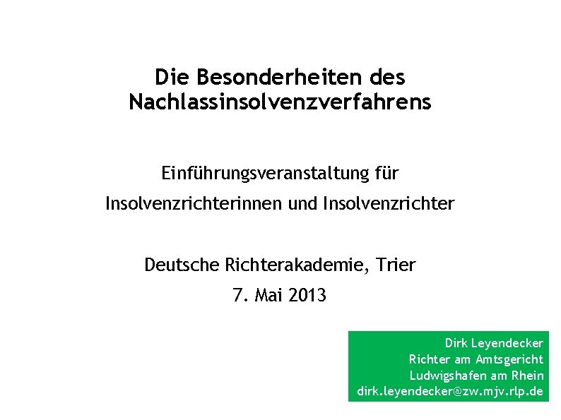 Die Besonderheiten des Nachlassinsolvenzverfahrens Einführungsveranstaltung für Insolvenzrichterinnen und Insolvenzrichter Deutsche Richterakademie, Trier 7. Mai