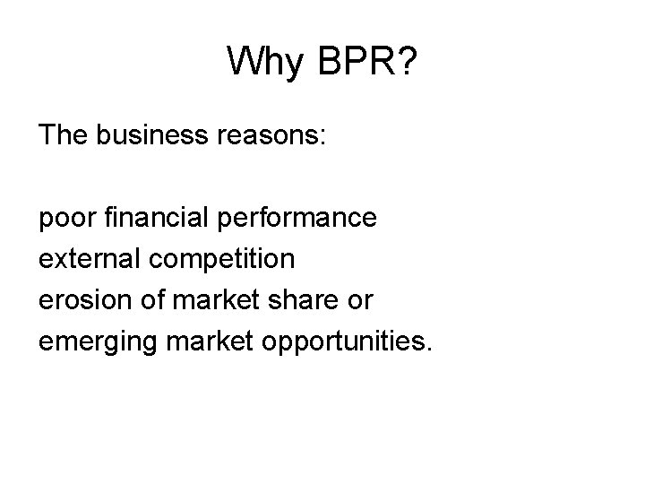 Why BPR? The business reasons: poor financial performance external competition erosion of market share
