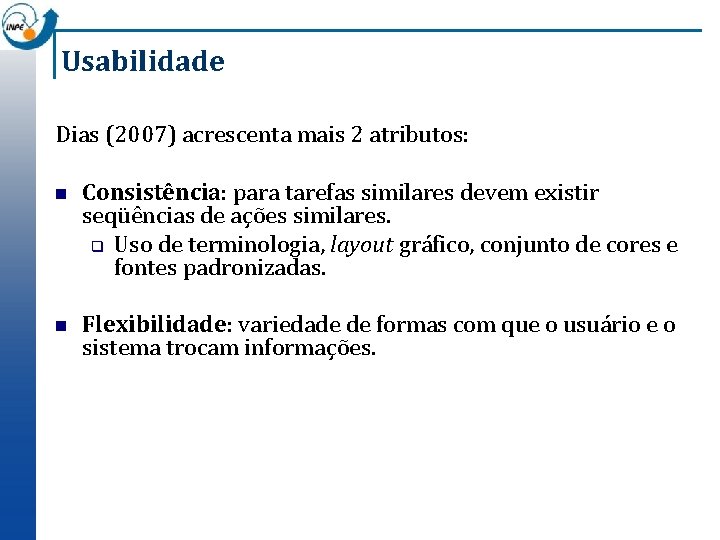 Usabilidade Dias (2007) acrescenta mais 2 atributos: n Consistência: para tarefas similares devem existir