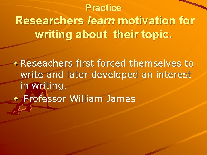 Practice Researchers learn motivation for writing about their topic. Reseachers first forced themselves to