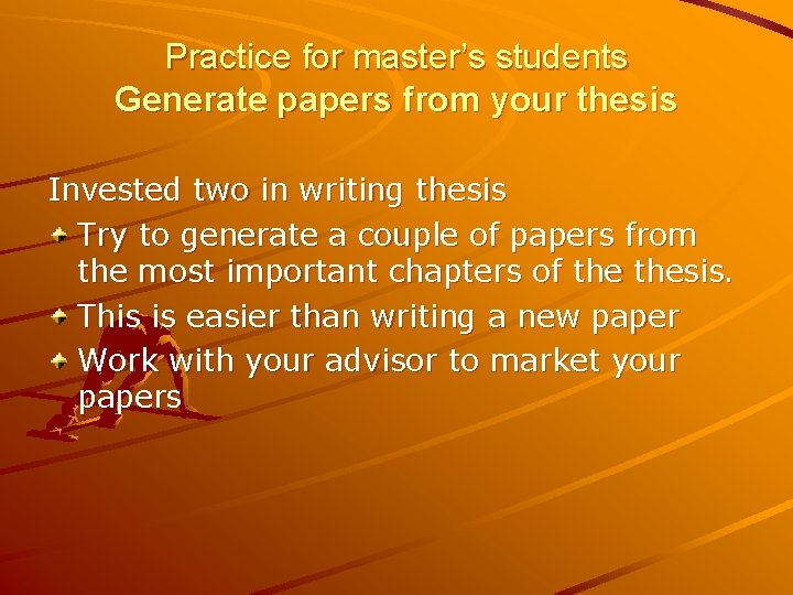 Practice for master’s students Generate papers from your thesis Invested two in writing thesis