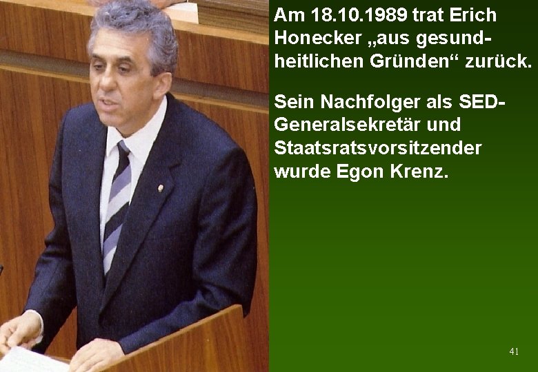 Am 18. 10. 1989 trat Erich Honecker „aus gesundheitlichen Gründen“ zurück. Sein Nachfolger als