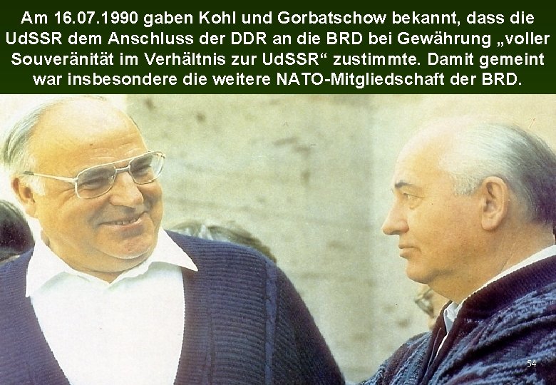 Am 16. 07. 1990 gaben Kohl und Gorbatschow bekannt, dass die Ud. SSR dem