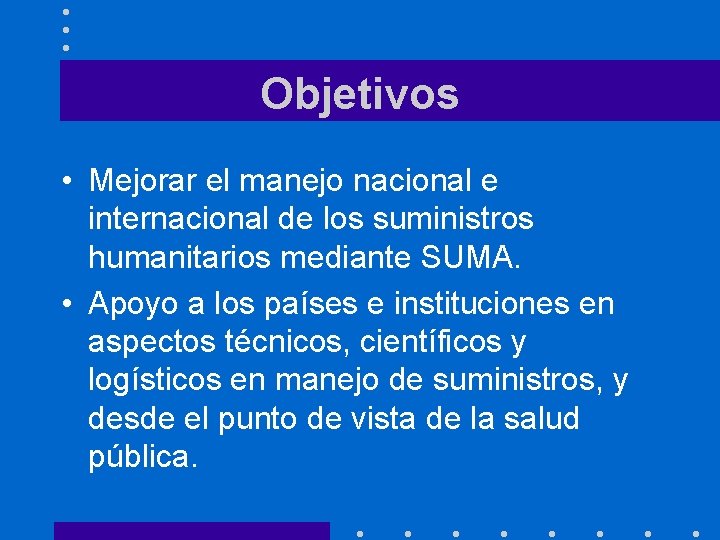 Objetivos • Mejorar el manejo nacional e internacional de los suministros humanitarios mediante SUMA.