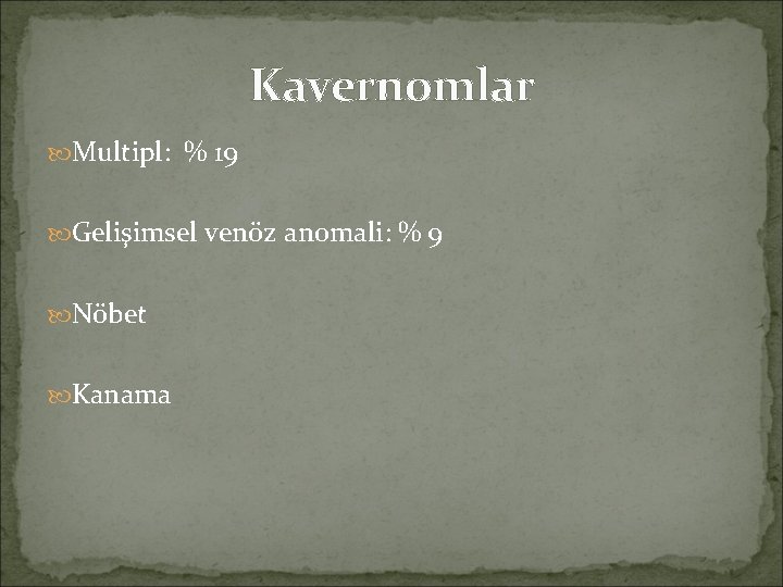 Kavernomlar Multipl: % 19 Gelişimsel venöz anomali: % 9 Nöbet Kanama 