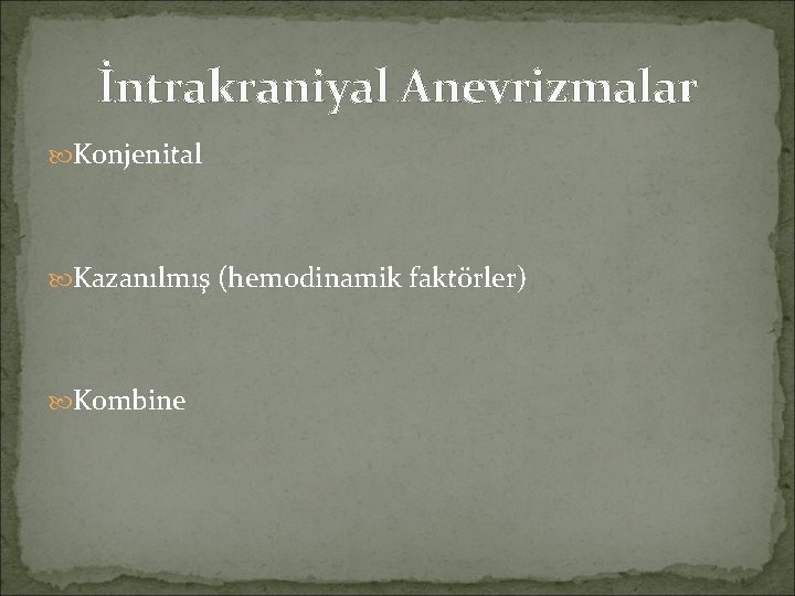 İntrakraniyal Anevrizmalar Konjenital Kazanılmış (hemodinamik faktörler) Kombine 