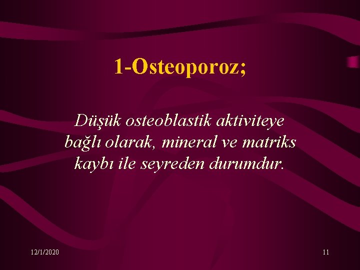 1 -Osteoporoz; Düşük osteoblastik aktiviteye bağlı olarak, mineral ve matriks kaybı ile seyreden durumdur.