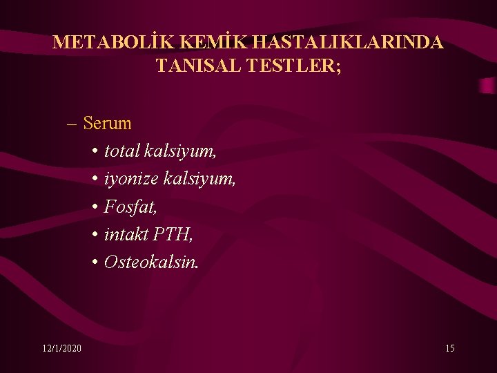 METABOLİK KEMİK HASTALIKLARINDA TANISAL TESTLER; – Serum • total kalsiyum, • iyonize kalsiyum, •