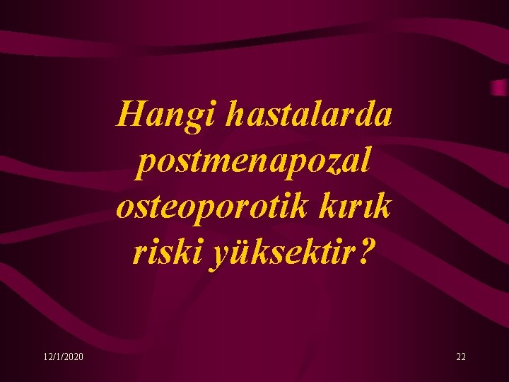 Hangi hastalarda postmenapozal osteoporotik kırık riski yüksektir? 12/1/2020 22 