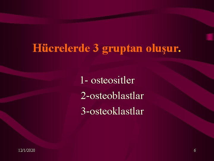 Hücrelerde 3 gruptan oluşur. 1 - osteositler 2 -osteoblastlar 3 -osteoklastlar 12/1/2020 6 