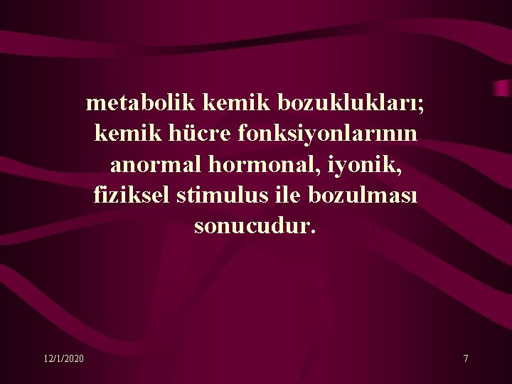 metabolik kemik bozuklukları; kemik hücre fonksiyonlarının anormal hormonal, iyonik, fiziksel stimulus ile bozulması sonucudur.