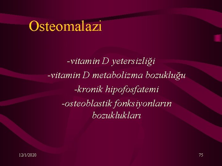 Osteomalazi -vitamin D yetersizliği -vitamin D metabolizma bozukluğu -kronik hipofosfatemi -osteoblastik fonksiyonların bozuklukları 12/1/2020