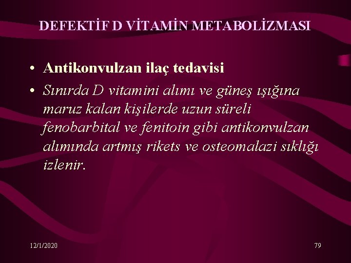 DEFEKTİF D VİTAMİN METABOLİZMASI • Antikonvulzan ilaç tedavisi • Sınırda D vitamini alımı ve