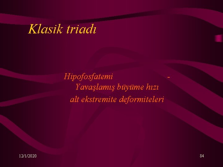 Klasik triadı Hipofosfatemi Yavaşlamış büyüme hızı alt ekstremite deformiteleri 12/1/2020 84 