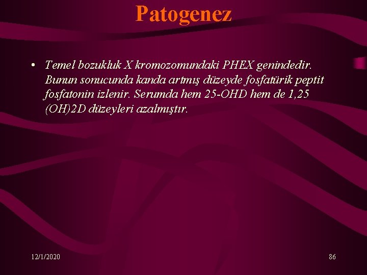 Patogenez • Temel bozukluk X kromozomundaki PHEX genindedir. Bunun sonucunda kanda artmış düzeyde fosfatürik