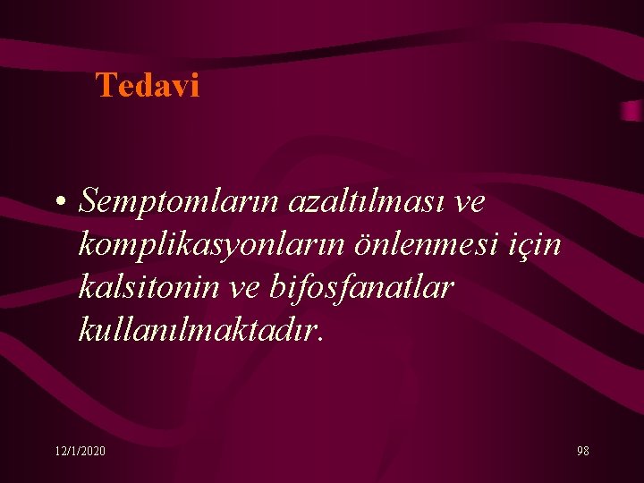 Tedavi • Semptomların azaltılması ve komplikasyonların önlenmesi için kalsitonin ve bifosfanatlar kullanılmaktadır. 12/1/2020 98