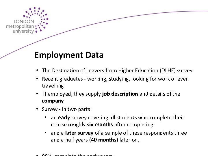 Employment Data • The Destination of Leavers from Higher Education (DLHE) survey • Recent