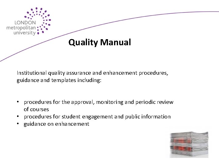 Quality Manual Institutional quality assurance and enhancement procedures, guidance and templates including: • procedures