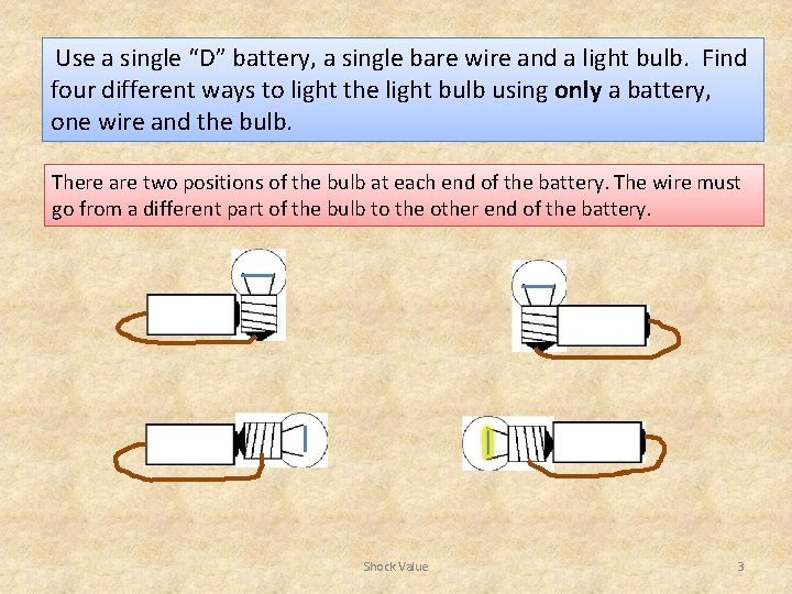  Use a single “D” battery, a single bare wire and a light bulb.