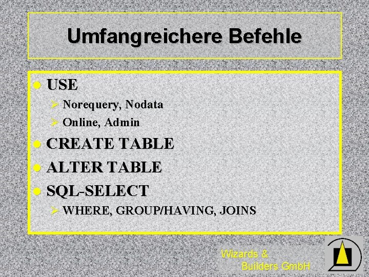 Umfangreichere Befehle l USE Ø Norequery, Nodata Ø Online, Admin CREATE TABLE l ALTER